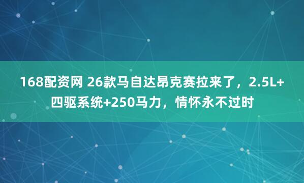 168配资网 26款马自达昂克赛拉来了，2.5L+四驱系统+250马力，情怀永不过时