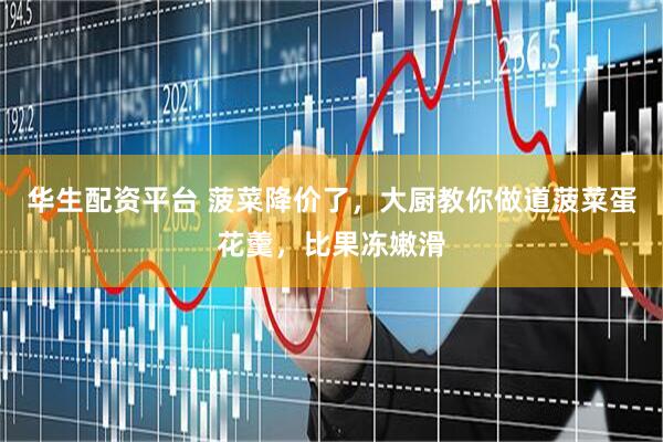 华生配资平台 菠菜降价了，大厨教你做道菠菜蛋花羹，比果冻嫩滑
