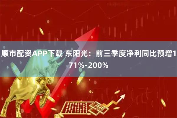 顺市配资APP下载 东阳光：前三季度净利同比预增171%-200%