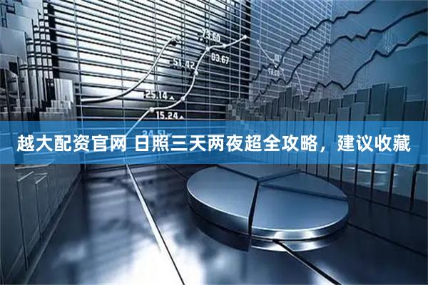 越大配资官网 日照三天两夜超全攻略，建议收藏