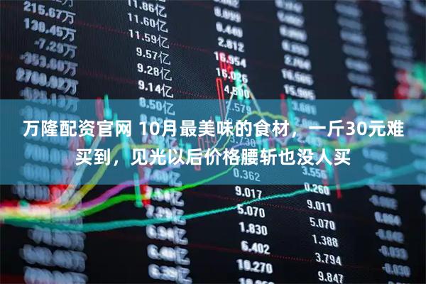 万隆配资官网 10月最美味的食材，一斤30元难买到，见光以后价格腰斩也没人买