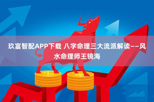 玖富智配APP下载 八字命理三大流派解读——风水命理师王镜海