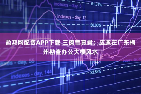 盈邦网配资APP下载 三僚曾真君：应邀在广东梅州勘查办公大楼风水