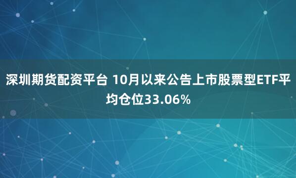 深圳期货配资平台 10月以来公告上市股票型ETF平均仓位33.06%