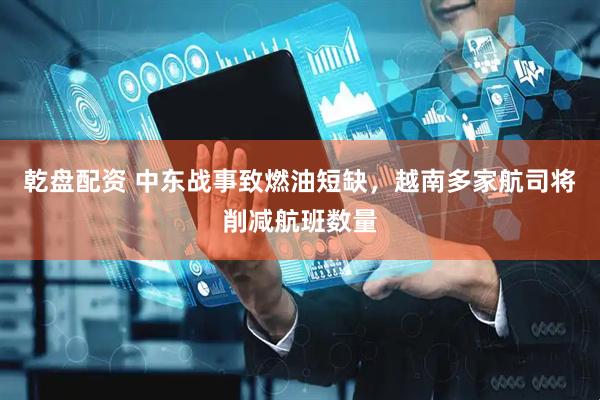 乾盘配资 中东战事致燃油短缺，越南多家航司将削减航班数量