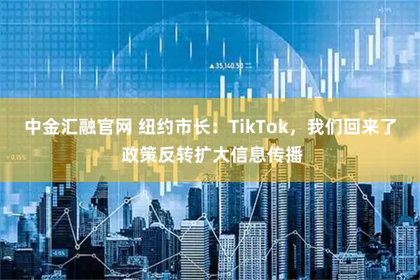中金汇融官网 纽约市长：TikTok，我们回来了 政策反转扩大信息传播