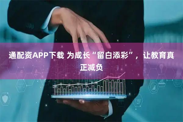 通配资APP下载 为成长“留白添彩”，让教育真正减负