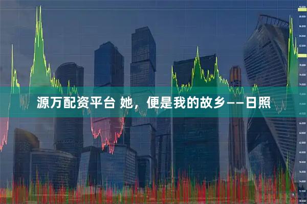 源万配资平台 她，便是我的故乡——日照
