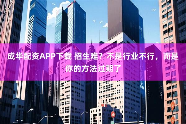 成华配资APP下载 招生难？不是行业不行，而是你的方法过期了