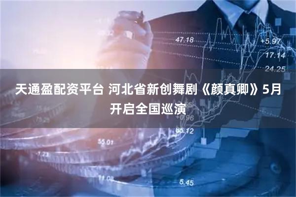 天通盈配资平台 河北省新创舞剧《颜真卿》5月开启全国巡演