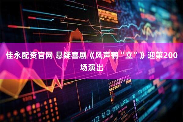 佳永配资官网 悬疑喜剧《风声鹤“立”》迎第200场演出