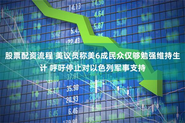 股票配资流程 美议员称美6成民众仅够勉强维持生计 呼吁停止对以色列军事支持