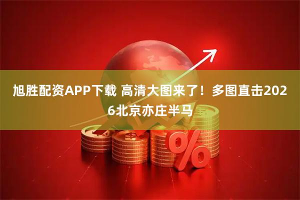 旭胜配资APP下载 高清大图来了！多图直击2026北京亦庄半马