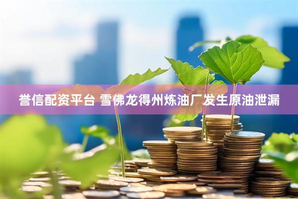 誉信配资平台 雪佛龙得州炼油厂发生原油泄漏