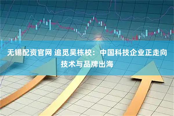 无锡配资官网 追觅吴栋校：中国科技企业正走向技术与品牌出海
