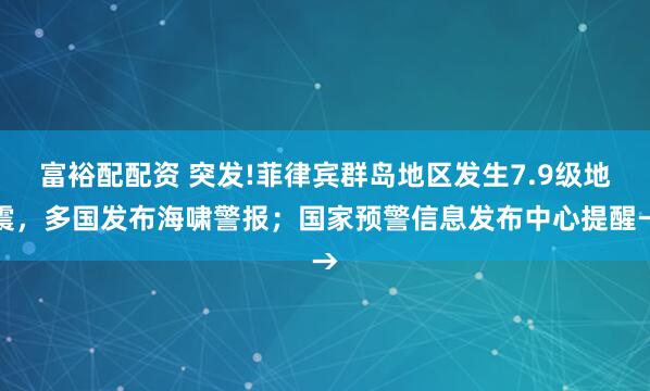 富裕配配资 突发!菲律宾群岛地区发生7.9级地震，多国发布海啸警报；国家预警信息发布中心提醒→
